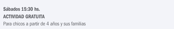 Sábados 15:30 hs. - ACTIVIDAD GRATUITA - Para chicos a partir de 4 años y sus familias