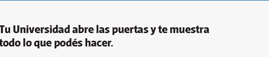Tu Universidad abre las puertas y te muestra todo lo que podés hacer.